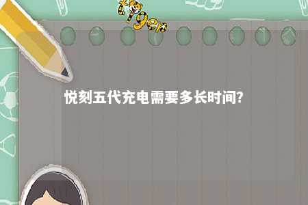 悦刻五代充电需要多长时间？ 